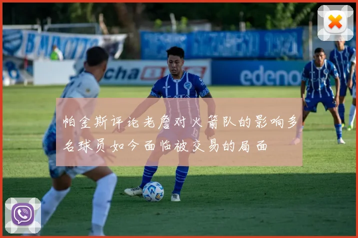帕金斯评论老詹对火箭队的影响多名球员如今面临被交易的局面