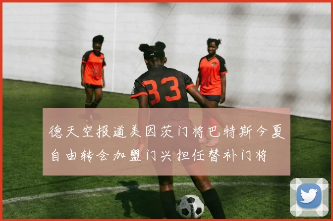 德天空报道美因茨门将巴特斯今夏自由转会加盟门兴担任替补门将