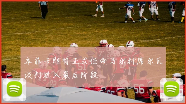 本菲卡即将正式任命马尔科席尔瓦谈判进入最后阶段