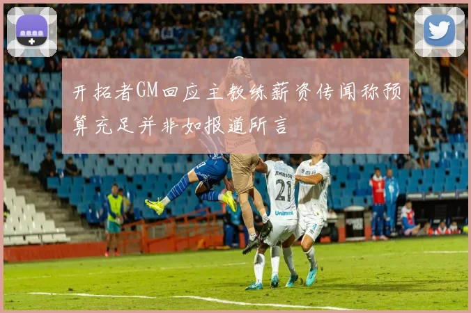 开拓者GM回应主教练薪资传闻称预算充足并非如报道所言
