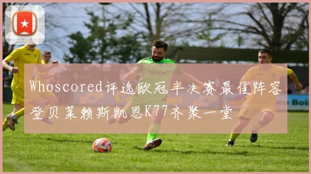 Whoscored评选欧冠半决赛最佳阵容登贝莱赖斯凯恩K77齐聚一堂