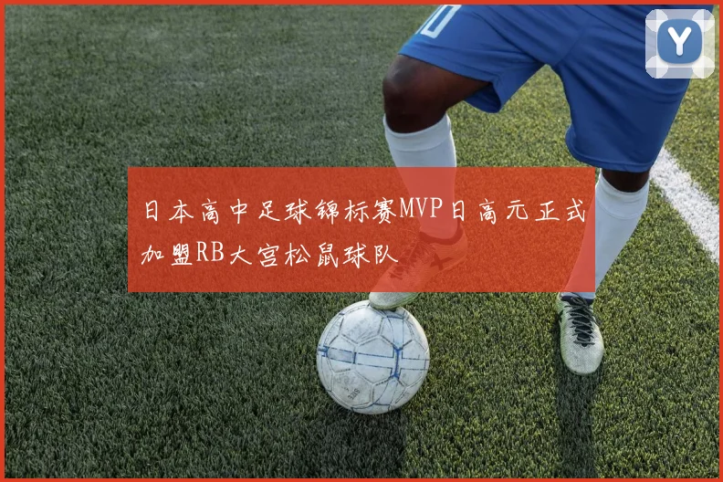 日本高中足球锦标赛MVP日高元正式加盟RB大宫松鼠球队