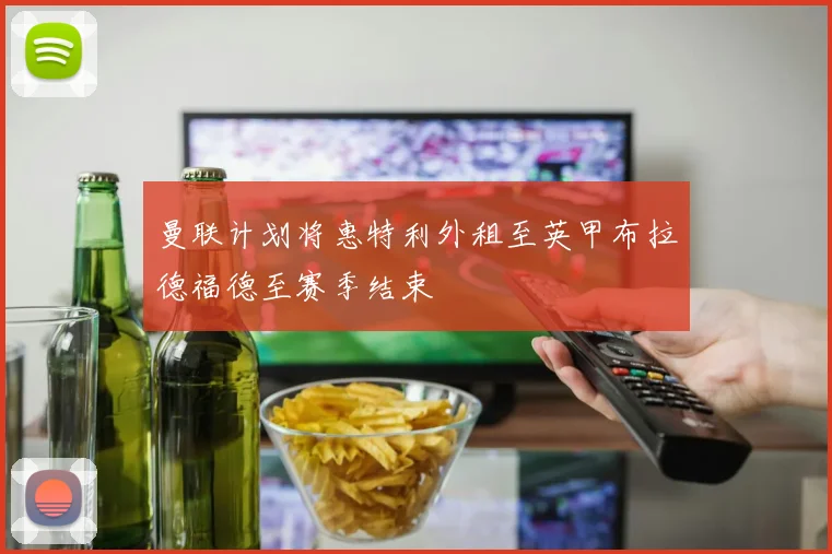 曼联计划将惠特利外租至英甲布拉德福德至赛季结束
