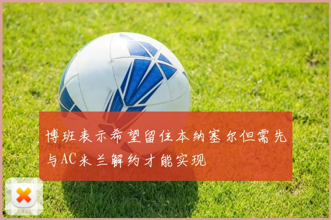 博班表示希望留住本纳塞尔但需先与AC米兰解约才能实现