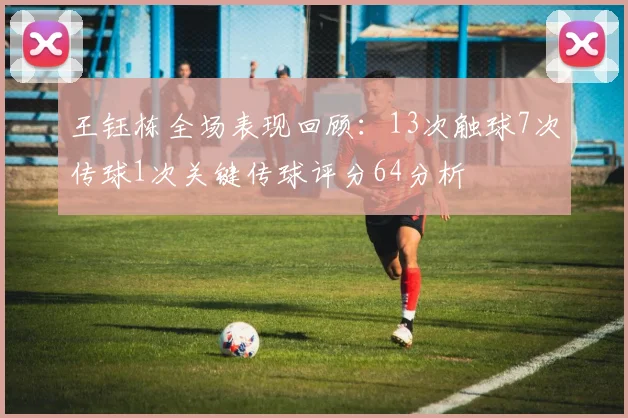 王钰栋全场表现回顾：13次触球7次传球1次关键传球评分64分析