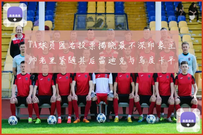 TA球员匿名投票揭晓最不深印象主帅老里紧随其后雷迪克与乌度卡平分秋色