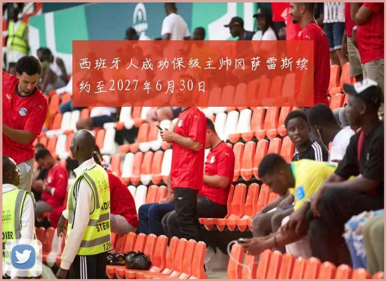 西班牙人成功保级主帅冈萨雷斯续约至2027年6月30日